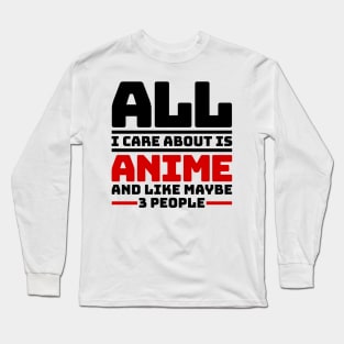 All I care about is anime and like maybe 3 people Long Sleeve T-Shirt